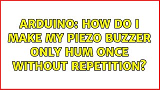 Arduino: How do I make my piezo buzzer only hum once without repetition (3 Solutions!!)