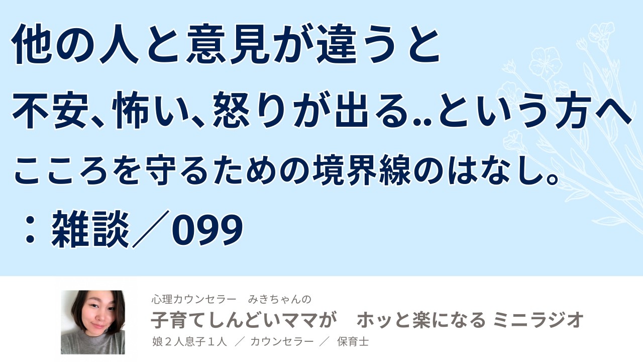 他の人と意見が違うと不安､怖い､怒りが出る..という方へ。こころを守るための境界線のはなし。：雑談／099【子育てしんどいママがホッと楽になるミニラジオ】