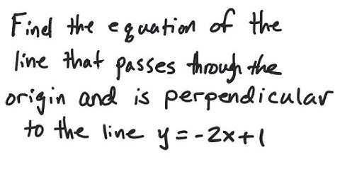 Line: Find an equation of the line through origin and perpendicular to y = -2x+1