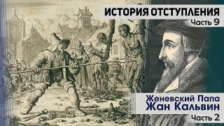 История отступления (Ч.9) Женевский Папа Жан Кальвин (ч.2)