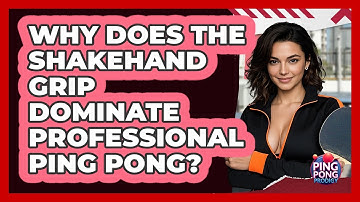 Why Does The Shakehand Grip Dominate Professional Ping Pong? - Ping Pong Prodigy
