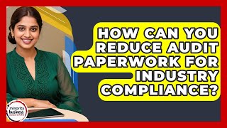 How Can You Reduce Audit Paperwork For Industry Compliance? - Minority Business Success Experts