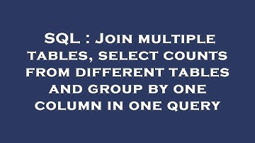 SQL : Join multiple tables, select counts from different tables and group by one column in one query