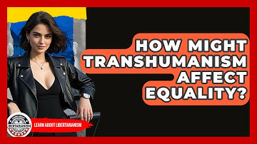 How Might Transhumanism Affect Equality? - Learn About Libertarianism