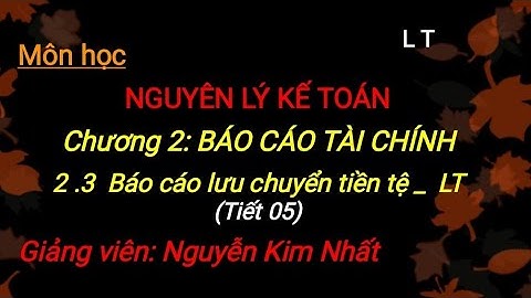 Nguyên lý kế toán: Chương 2_2.3 Báo cáo lưu chuyển tiền tệ_ LT ( tiết 05)