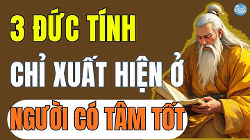Cổ Nhân Tiết Lộ: 3 Đức Tính Chỉ Xuất Hiện Ở Người Tâm Tốt