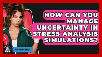 How Can You Manage Uncertainty In Stress Analysis Simulations? - How Things Break