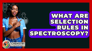What Are Selection Rules In Spectroscopy? - Chemistry For Everyone