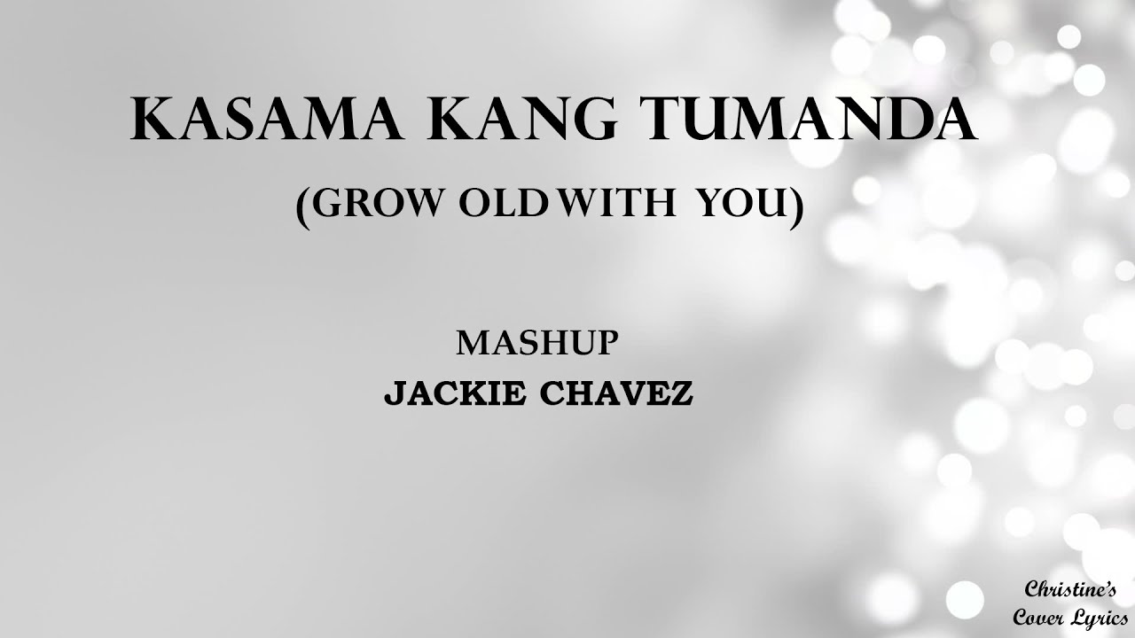 KASAMA KANG TUMANDA  GROW OLD WITH YOU   Mashup LYRICS Jackie Chavez