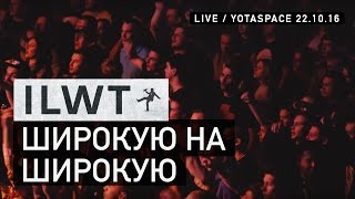 ILWT - Широкую на широкую (Live)