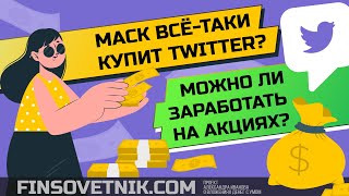 Илон Маск всё-таки купит Twitter? Можно ли заработать на акциях TWTR?