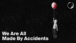 We Are All Made By Accidents