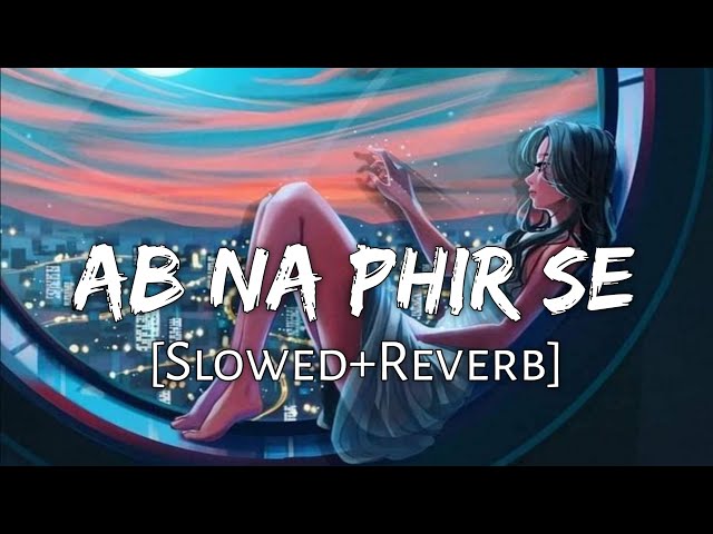 Ab Na Phir Se [Slowed+Reverb] Lyrics - Yasser Desai | Sad Lofi | Lofi Music Channel class=