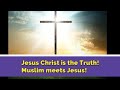 Jesus Christ is the Truth!  Muslim meets Jesus!