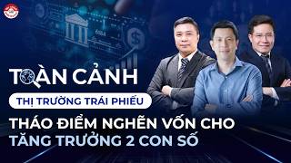 TOÀN CẢNH THỊ TRƯỜNG TRÁI PHIẾU: THÁO ĐIỂM NGHẼN VỐN CHO TĂNG TRƯỞNG 2 CON SỐ