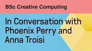 BSc Creative Computing: In Conversation with Phoenix Perry and Anna Troisi