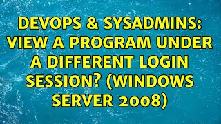 DevOps & SysAdmins: View a program under a different login session? (Windows Server 2008)
