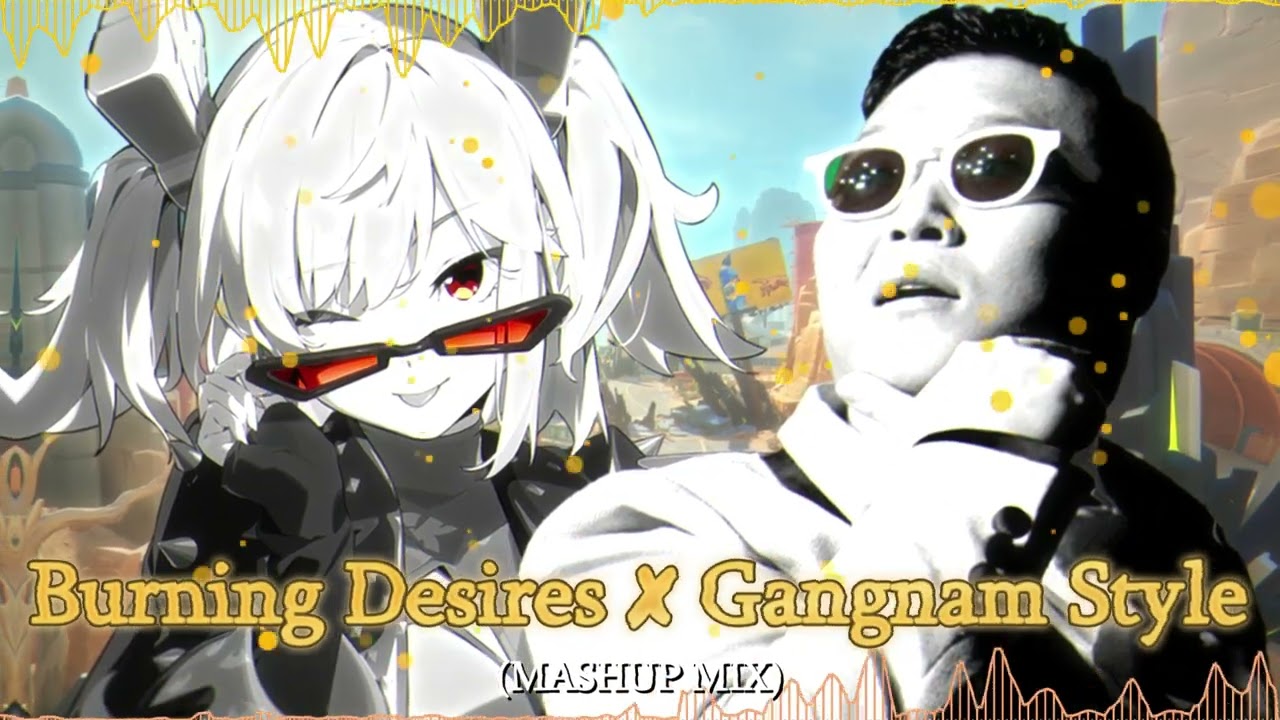 Burning Desires ✘ Gangnam Style // Mashup of Burnice White Theme & PSY