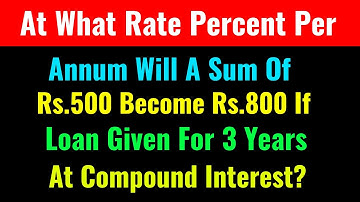 At What Rate Percent Per Annum Will A Sum Of Rs.500 Become Rs.800 If The Loan Given For 3 Years At V