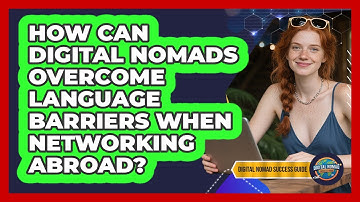 How Can Digital Nomads Overcome Language Barriers When Networking Abroad?