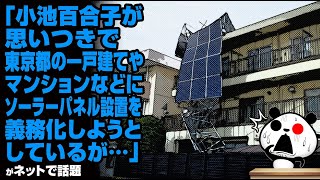 「小池百合子が思いつきで東京都の一戸建てやマンションなどにソーラーパネル設置を義務化しようとしているが…」が話題