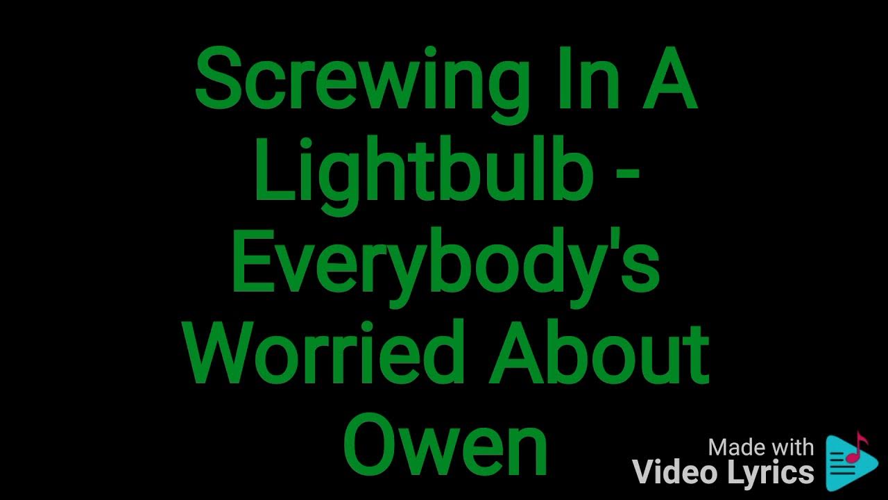 Screwing In A Lightbulb - Everybody's Worried About Owen (lyrics) Screwing In A Lightbulb - Everybody's Worried About Owen (lyrics)