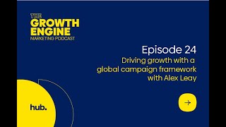 The Growth Engine - Episode 24: Driving growth with a global campaign framework