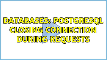 Databases: PostgreSQL closing connection during requests (2 Solutions!!)