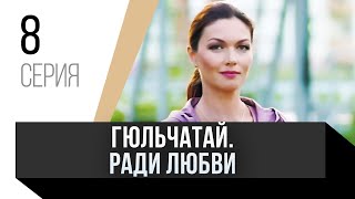 🎦 Гюльчатай. Ради любви 8 серия / Сериал, Мелодрама