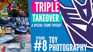 TRIPLE TAKEOVER TOYCAST #8: Toy Photography