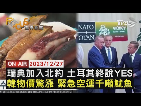 瑞典加入北約 土耳其終說YES 南韓物價驚漲 緊急空運千噸魷魚【1227FOCUS世界新聞LIVE】