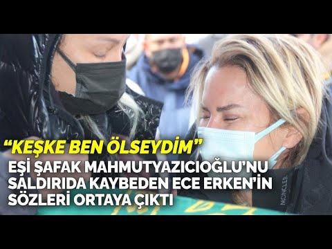Eşi Şafak Mahmutyazıcıoğlu'nu saldırıda kaybeden Ece Erken'in sözleri ortaya çıktı