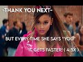 Ariana Grande - thank u, next BUT every time she says "you", it gets faster