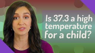 Is 37.3 a high temperature for a child?