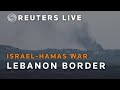 LIVE: Israel&#39;s border with Lebanon