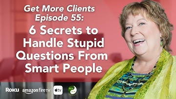 Get More Clients Ep 55: 6 Secrets to Handle Stupid Questions From Smart People