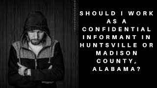 Should I Work As A Confidential Informant In Huntsville Or Madison County, Alabama?