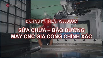 DỊCH VỤ KỸ THUẬT WELDCOM – SỬA CHỮA, BẢO DƯỠNG MÁY CNC GIA CÔNG CHÍNH XÁC