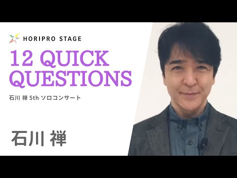 【ISHIKAWA ZEN　石川 禅】HORIPRO STAGE presents 12 Quick Questions １２のクイック・クエスチョン