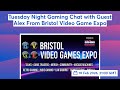 Tuesday Night Gaming Chat with Guest Alex From Bristol Video Game Expo