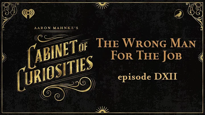 Ep 512: The Wrong Man for the Job | AARON MAHNKE'S CABINET OF CURIOSITIES