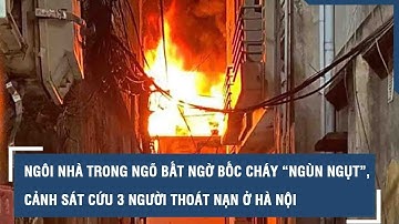 Ngôi nhà trong ngõ bất ngờ bốc cháy “ngùn ngụt”, cảnh sát cứu 3 người thoát nạn ở Hà Nội