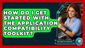 How Do I Get Started With The Application Compatibility Toolkit? - Your Computer Companion