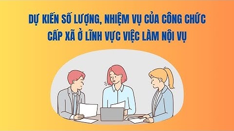 Dự kiến số lượng, nhiệm vụ của công chức cấp xã ở lĩnh vực việc làm nội vụ | Báo Lao Động