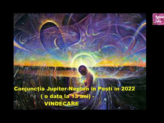 Conjuncția Jupiter-Neptun în Pești in 2022 ( o data la 13 ani) -VINDECARE