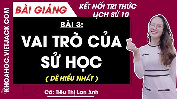 Lịch sử 10 Bài 3: Vai trò của Sử học | Kết nối tri thức (DỄ HIỂU NHẤT)
