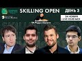 День 3. Skilling Open и Тильтцующий бобер 6! GM Фаррух Амонатов