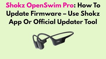 Shokz OpenSwim Pro: How To Update Firmware – Use Shokz App Or Official Updater Tool