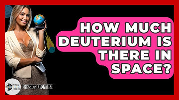 How Much Deuterium Is There In Space? - Physics Frontier