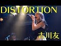 DISTORTION - 吉川友 #スペシャルライブ2018